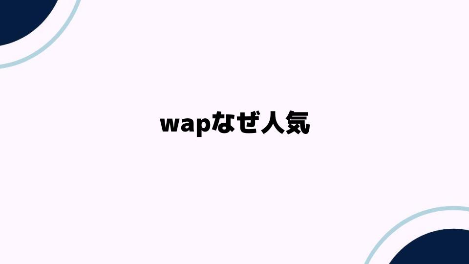 wapなぜ人気の理由を徹底解説